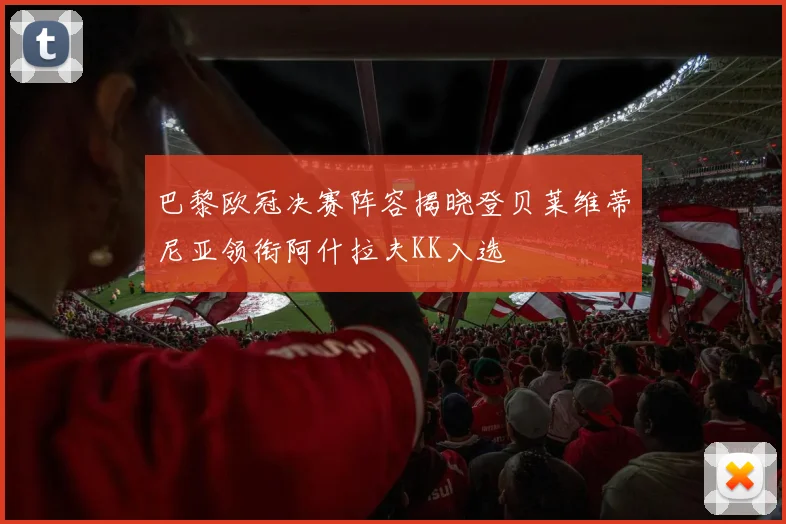 巴黎欧冠决赛阵容揭晓登贝莱维蒂尼亚领衔阿什拉夫KK入选