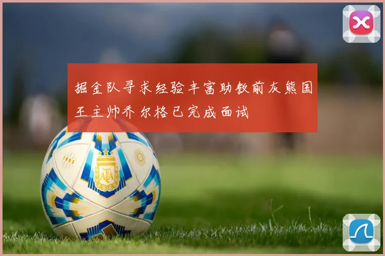 掘金队寻求经验丰富助教前灰熊国王主帅乔尔格已完成面试