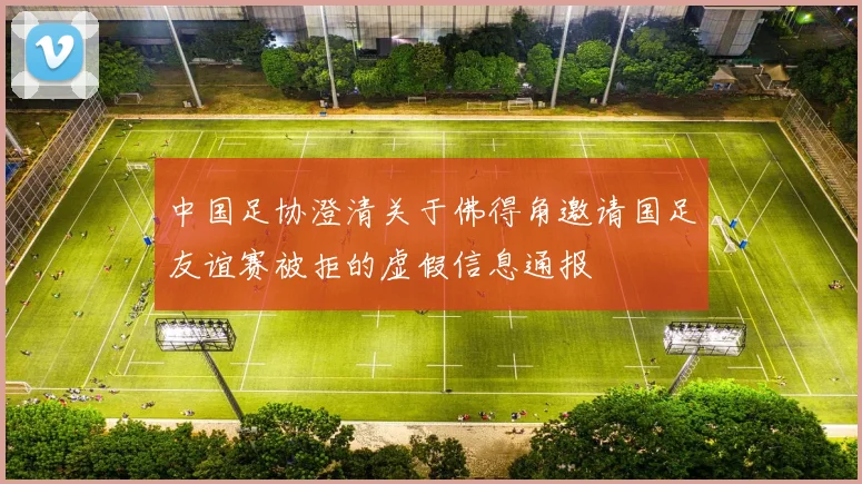 中国足协澄清关于佛得角邀请国足友谊赛被拒的虚假信息通报