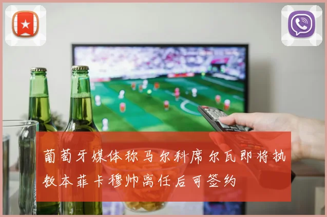 葡萄牙媒体称马尔科席尔瓦即将执教本菲卡穆帅离任后可签约