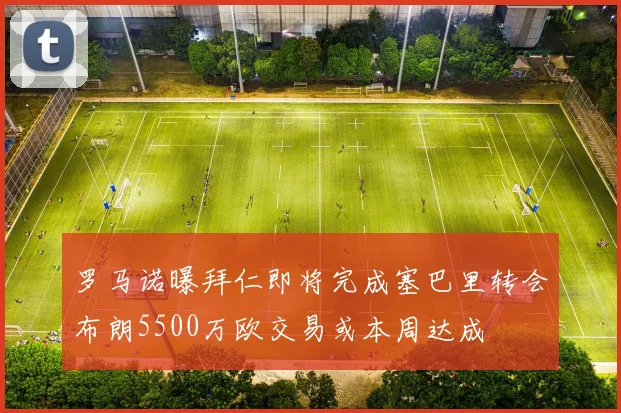 罗马诺曝拜仁即将完成塞巴里转会布朗5500万欧交易或本周达成