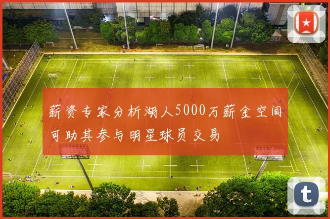 薪资专家分析湖人5000万薪金空间可助其参与明星球员交易