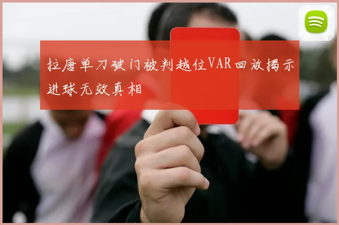 拉唐单刀破门被判越位VAR回放揭示进球无效真相