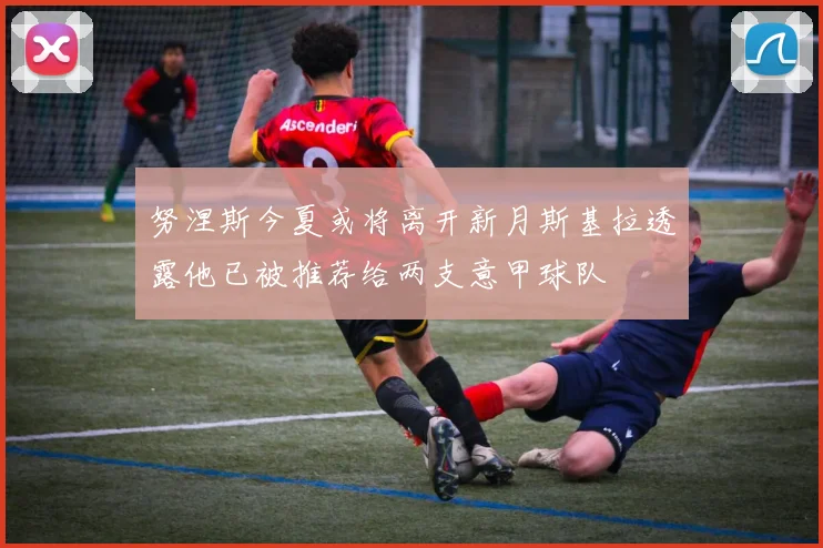努涅斯今夏或将离开新月斯基拉透露他已被推荐给两支意甲球队