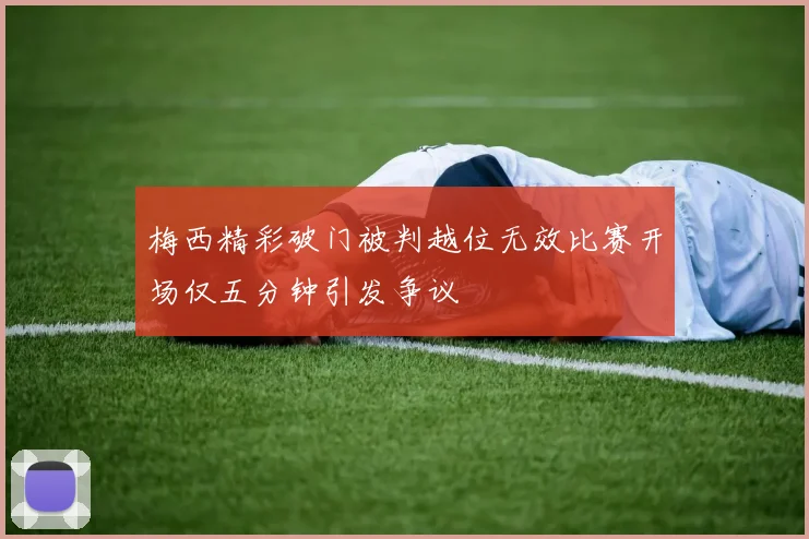梅西精彩破门被判越位无效比赛开场仅五分钟引发争议