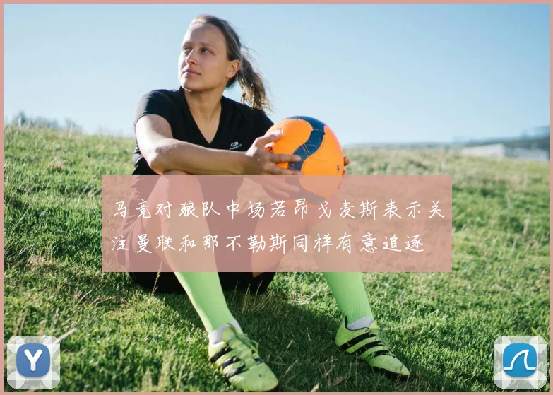 马竞对狼队中场若昂戈麦斯表示关注曼联和那不勒斯同样有意追逐