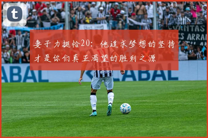 妻子力挺恰20：他追求梦想的坚持才是你们真正渴望的胜利之源